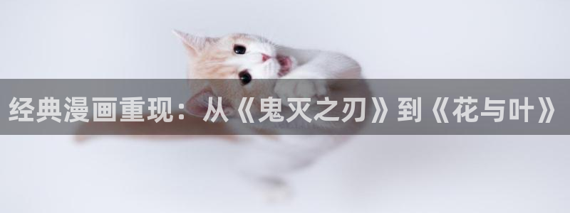 下载一个禁漫天堂漫画软件：经典漫画重现：从《鬼灭之刃》到《花与叶》