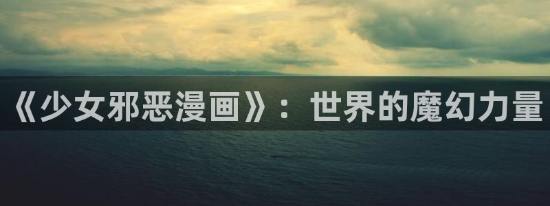 我的妈妈漫画禁漫天堂漫画：《少女邪恶漫画》：世界的魔幻力量