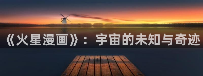 我家弟真的很棒禁漫天堂漫画：《火星漫画》：宇宙的未知与奇迹