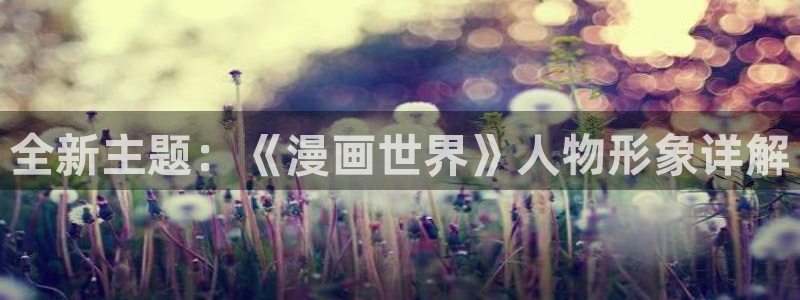 快把我哥带走禁漫天堂漫画：全新主题：《漫画世界》人物形象详解