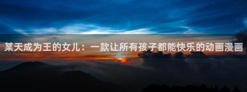 禁漫天堂医生免费漫画下拉：某天成为王的女儿：一款让所有孩子都能快乐的动画漫画